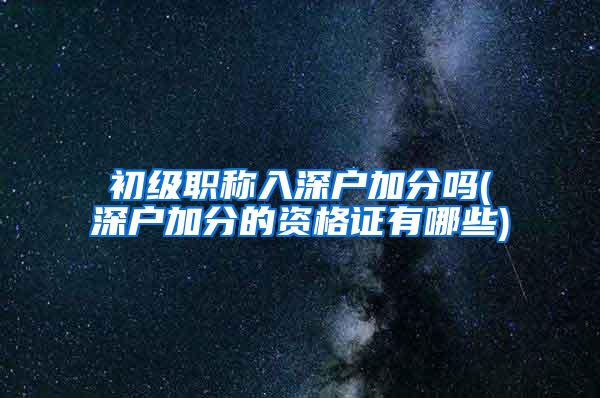 初级职称入深户加分吗(深户加分的资格证有哪些)