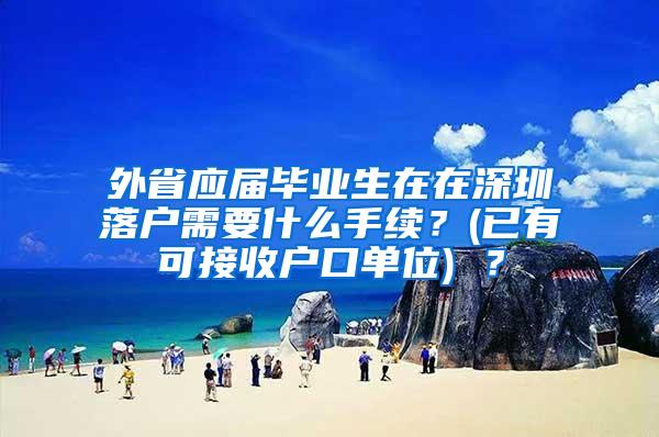 外省应届毕业生在在深圳落户需要什么手续？(已有可接收户口单位) ？