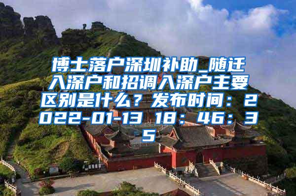 博士落户深圳补助_随迁入深户和招调入深户主要区别是什么？发布时间：2022-01-13 18：46：35