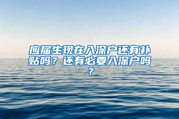 应届生现在入深户还有补贴吗？还有必要入深户吗？