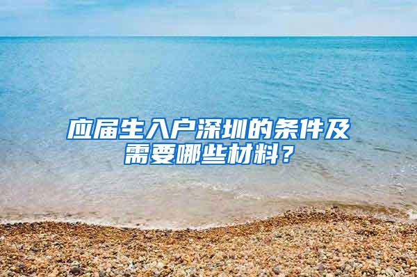 应届生入户深圳的条件及需要哪些材料？