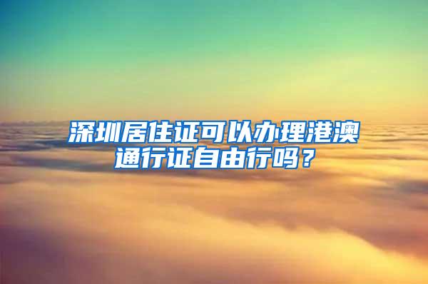 深圳居住证可以办理港澳通行证自由行吗？