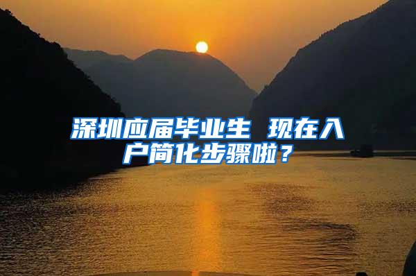 深圳应届毕业生 现在入户简化步骤啦？