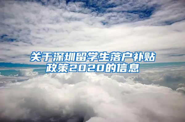 关于深圳留学生落户补贴政策2020的信息