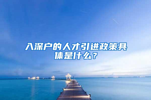 入深户的人才引进政策具体是什么？