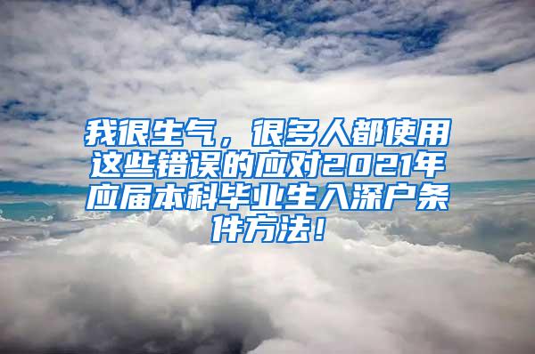 我很生气，很多人都使用这些错误的应对2021年应届本科毕业生入深户条件方法！