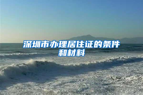 深圳市办理居住证的条件和材料