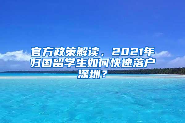 官方政策解读，2021年归国留学生如何快速落户深圳？