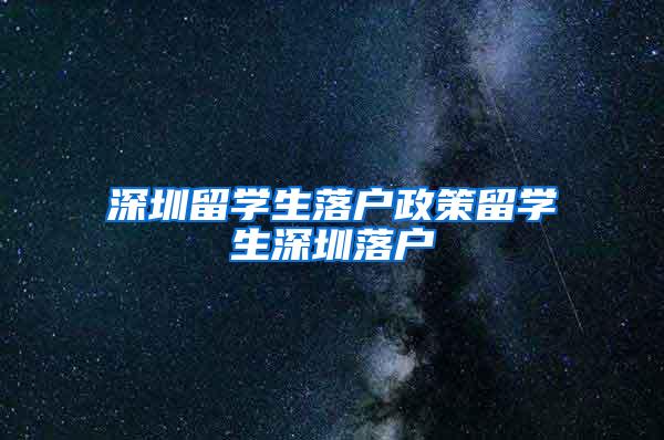 深圳留学生落户政策留学生深圳落户