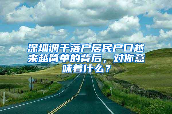 深圳调干落户居民户口越来越简单的背后，对你意味着什么？