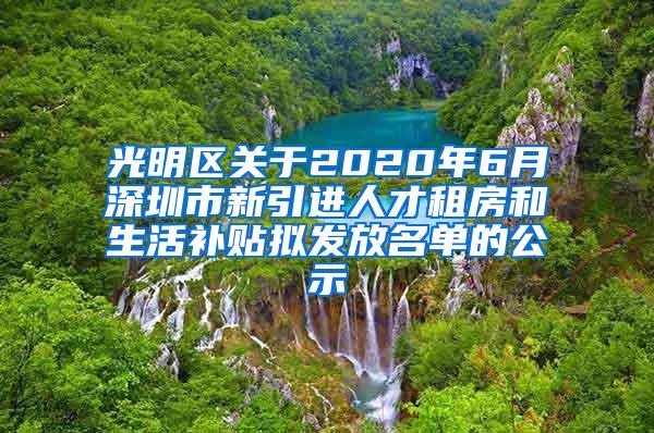 光明区关于2020年6月深圳市新引进人才租房和生活补贴拟发放名单的公示