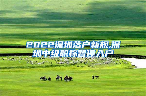 2022深圳落户新规,深圳中级职称暂停入户