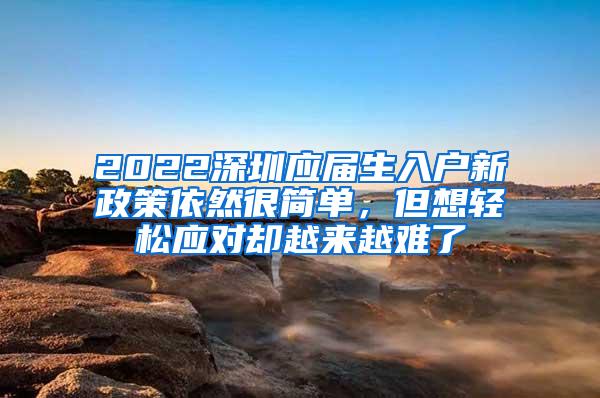 2022深圳应届生入户新政策依然很简单，但想轻松应对却越来越难了