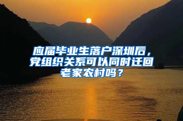 应届毕业生落户深圳后，党组织关系可以同时迁回老家农村吗？