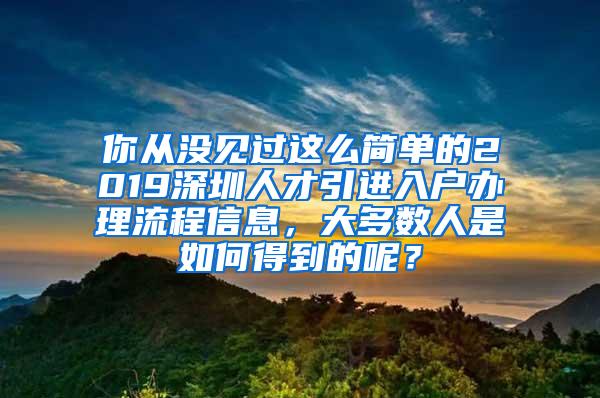 你从没见过这么简单的2019深圳人才引进入户办理流程信息，大多数人是如何得到的呢？