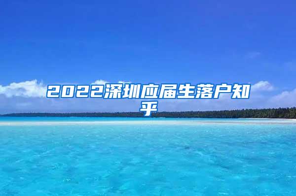 2022深圳应届生落户知乎