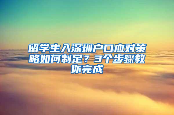 留学生入深圳户口应对策略如何制定？3个步骤教你完成