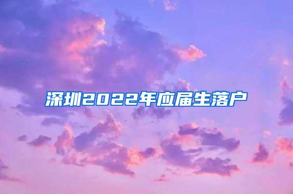 深圳2022年应届生落户