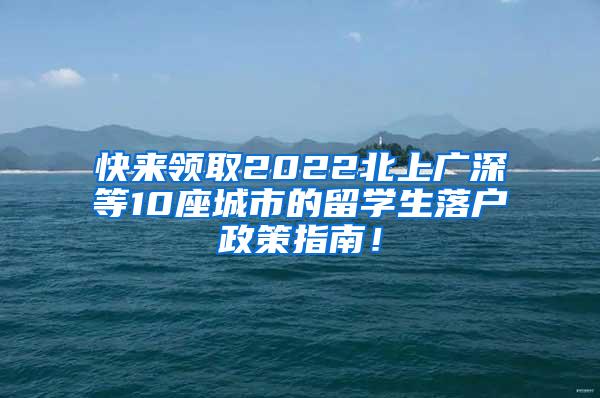 快来领取2022北上广深等10座城市的留学生落户政策指南！