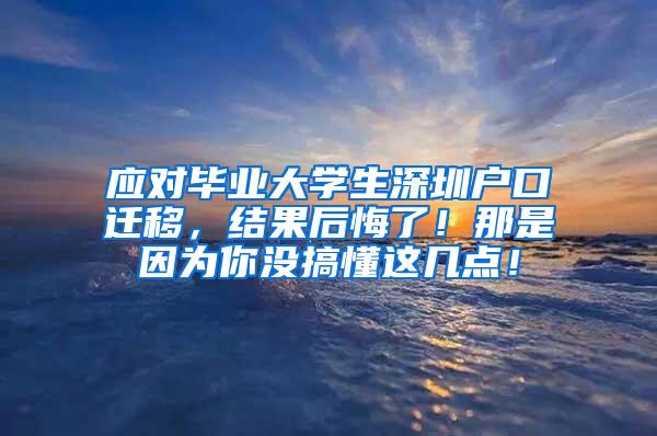 应对毕业大学生深圳户口迁移，结果后悔了！那是因为你没搞懂这几点！