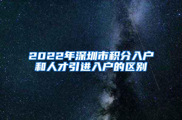 2022年深圳市积分入户和人才引进入户的区别