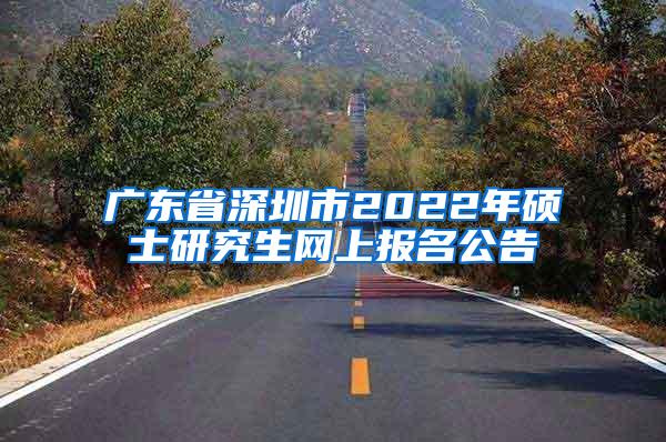 广东省深圳市2022年硕士研究生网上报名公告