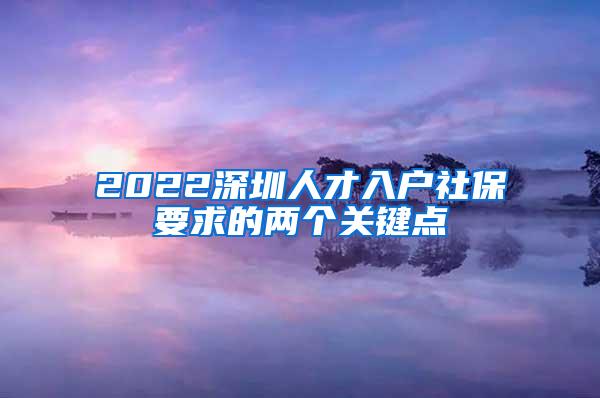 2022深圳人才入户社保要求的两个关键点