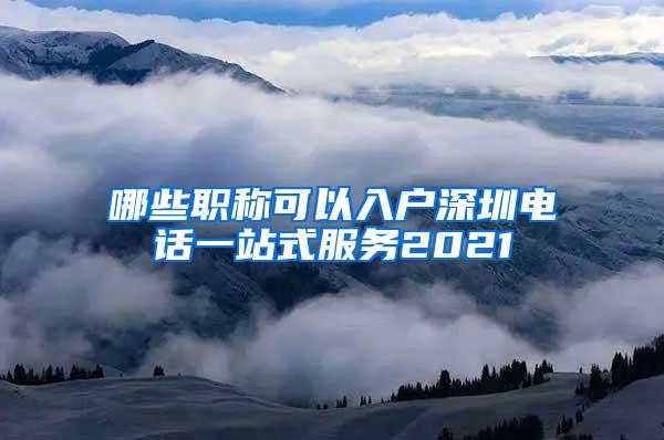 哪些职称可以入户深圳电话一站式服务2021