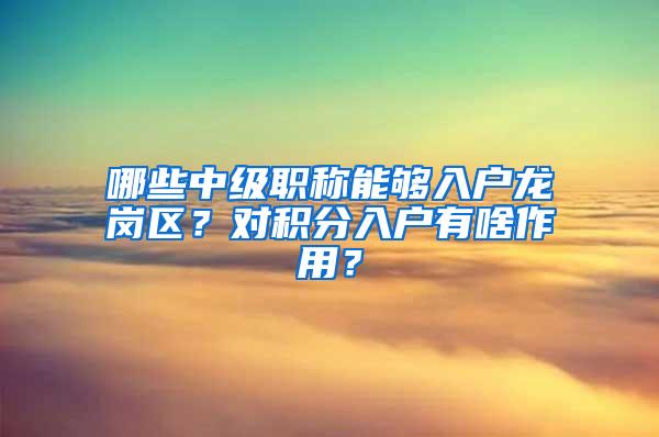 哪些中级职称能够入户龙岗区？对积分入户有啥作用？