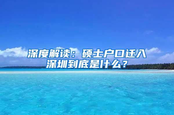 深度解读：硕士户口迁入深圳到底是什么？