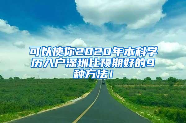 可以使你2020年本科学历入户深圳比预期好的9种方法！