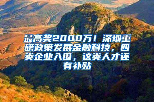 最高奖2000万！深圳重磅政策发展金融科技，四类企业入围，这类人才还有补贴