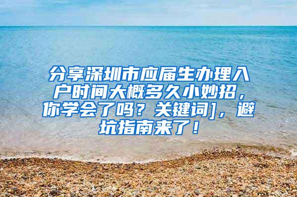 分享深圳市应届生办理入户时间大概多久小妙招，你学会了吗？关键词]，避坑指南来了！