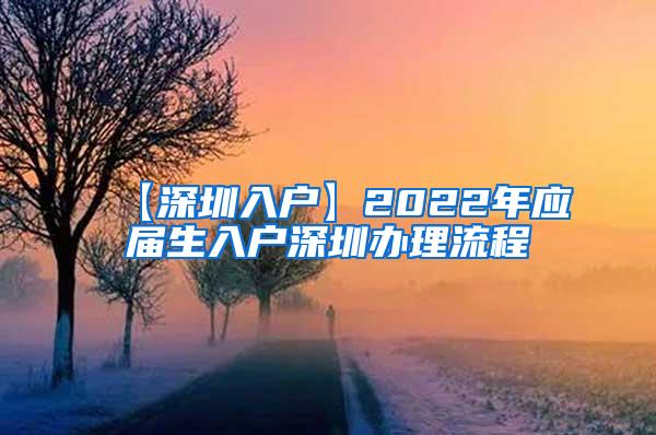 【深圳入户】2022年应届生入户深圳办理流程