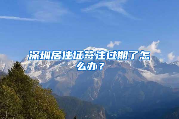 深圳居住证签注过期了怎么办？