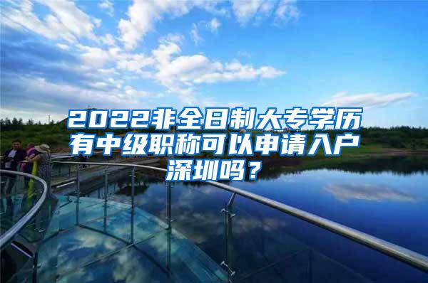 2022非全日制大专学历有中级职称可以申请入户深圳吗？