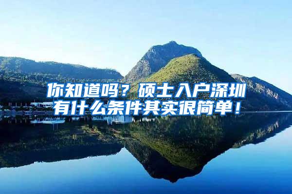 你知道吗？硕士入户深圳有什么条件其实很简单！