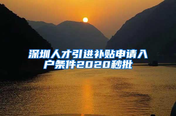 深圳人才引进补贴申请入户条件2020秒批