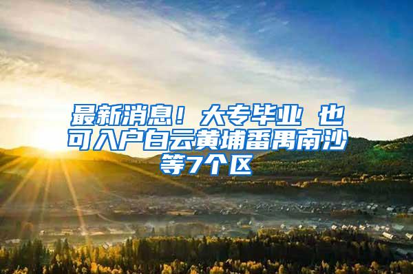 最新消息！大专毕业 也可入户白云黄埔番禺南沙等7个区