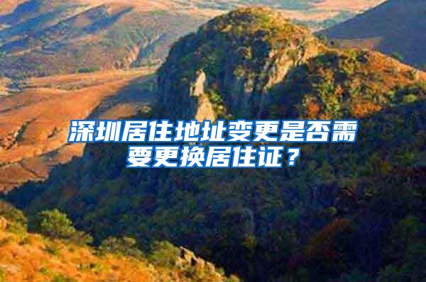 深圳居住地址变更是否需要更换居住证？