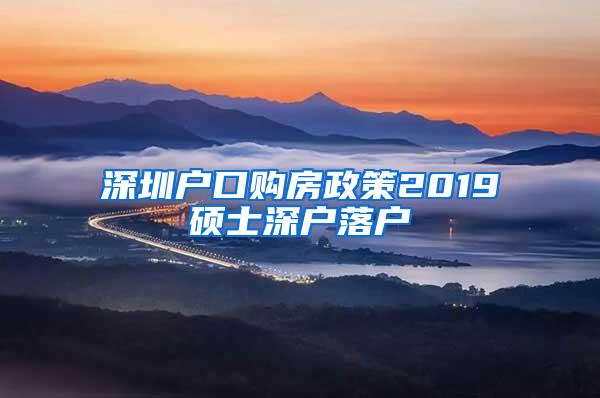 深圳户口购房政策2019硕士深户落户