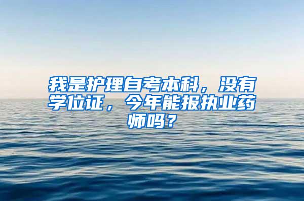 我是护理自考本科，没有学位证，今年能报执业药师吗？