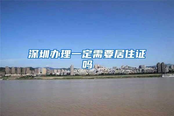 深圳办理一定需要居住证吗