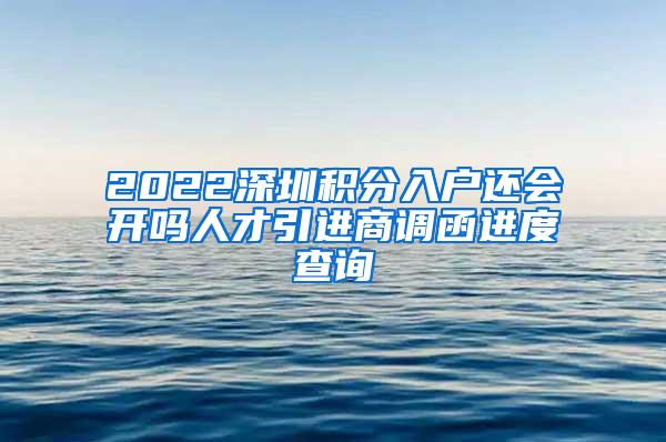 2022深圳积分入户还会开吗人才引进商调函进度查询