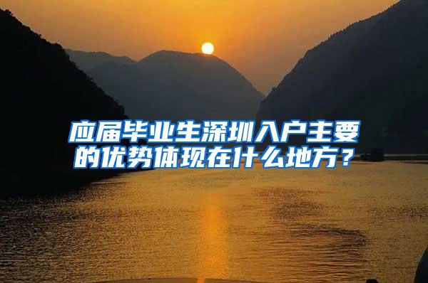 应届毕业生深圳入户主要的优势体现在什么地方？