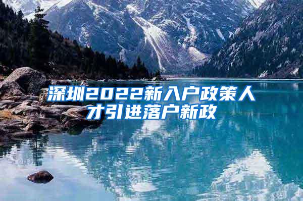 深圳2022新入户政策人才引进落户新政