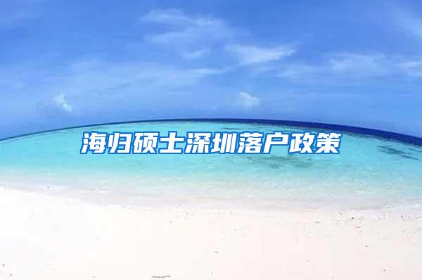 海归硕士深圳落户政策