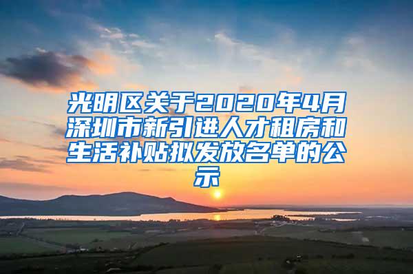 光明区关于2020年4月深圳市新引进人才租房和生活补贴拟发放名单的公示