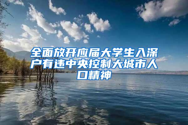 全面放开应届大学生入深户有违中央控制大城市人口精神