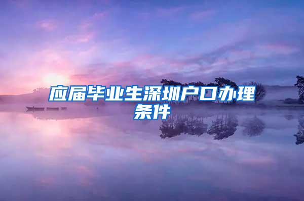 应届毕业生深圳户口办理条件